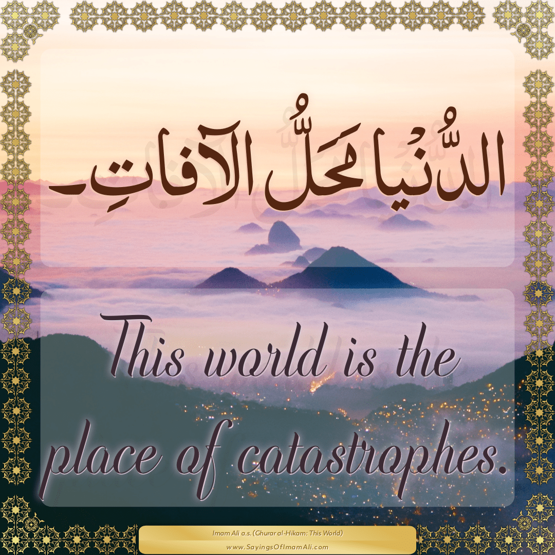 This world is the place of catastrophes.